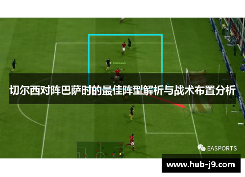 切尔西对阵巴萨时的最佳阵型解析与战术布置分析 切尔西对阵巴萨时的最佳阵型解析与战术布置分析