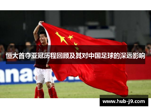 恒大首夺亚冠历程回顾及其对中国足球的深远影响 恒大首夺亚冠历程回顾及其对中国足球的深远影响