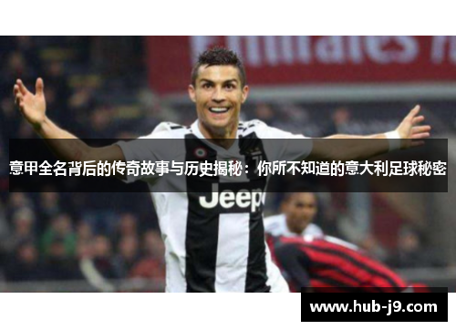 意甲全名背后的传奇故事与历史揭秘：你所不知道的意大利足球秘密