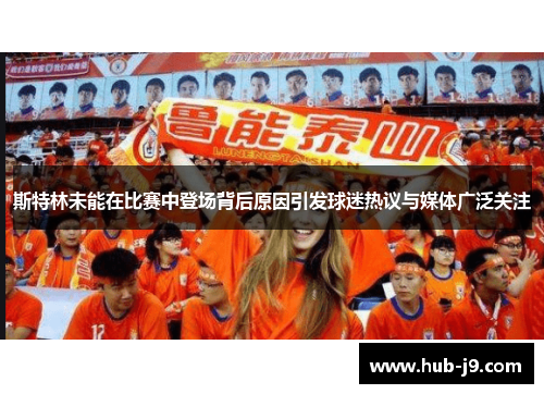 斯特林未能在比赛中登场背后原因引发球迷热议与媒体广泛关注 斯特林未能在比赛中登场背后原因引发球迷热议与媒体广泛关注