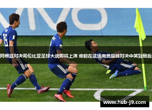 阿根廷对决哥伦比亚足球大战即将上演 谁能在这场南美巅峰对决中笑到最后 阿根廷对决哥伦比亚足球大战即将上演 谁能在这场南美巅峰对决中笑到最后