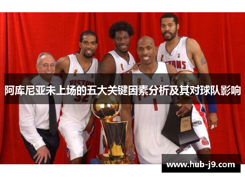 阿库尼亚未上场的五大关键因素分析及其对球队影响