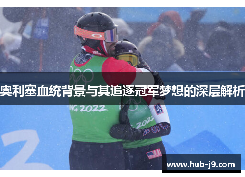 奥利塞血统背景与其追逐冠军梦想的深层解析