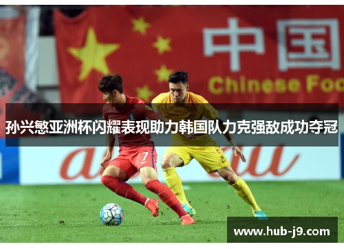 孙兴慜亚洲杯闪耀表现助力韩国队力克强敌成功夺冠 孙兴慜亚洲杯闪耀表现助力韩国队力克强敌成功夺冠