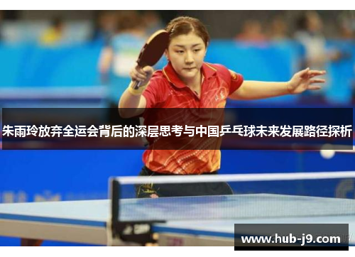 朱雨玲放弃全运会背后的深层思考与中国乒乓球未来发展路径探析 朱雨玲放弃全运会背后的深层思考与中国乒乓球未来发展路径探析