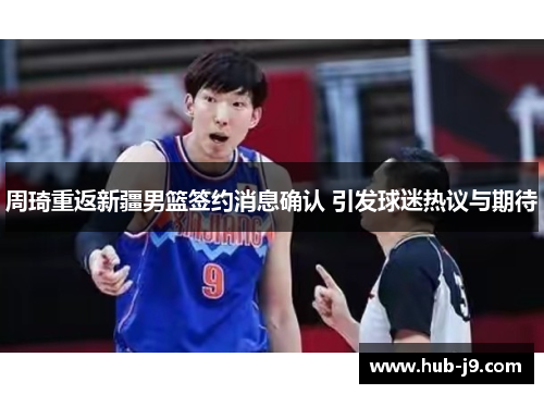 周琦重返新疆男篮签约消息确认 引发球迷热议与期待 周琦重返新疆男篮签约消息确认 引发球迷热议与期待