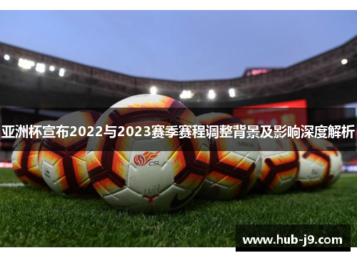 亚洲杯宣布2022与2023赛季赛程调整背景及影响深度解析 亚洲杯宣布2022与2023赛季赛程调整背景及影响深度解析