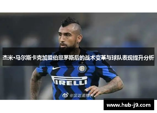 杰米·马尔斯卡克加盟伯恩茅斯后的战术变革与球队表现提升分析 杰米·马尔斯卡克加盟伯恩茅斯后的战术变革与球队表现提升分析