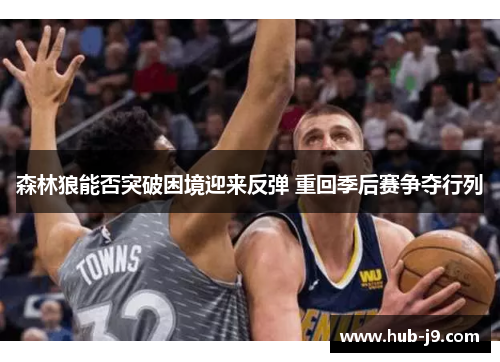 森林狼能否突破困境迎来反弹 重回季后赛争夺行列 森林狼能否突破困境迎来反弹 重回季后赛争夺行列