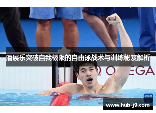 潘展乐突破自我极限的自由泳战术与训练秘笈解析 潘展乐突破自我极限的自由泳战术与训练秘笈解析