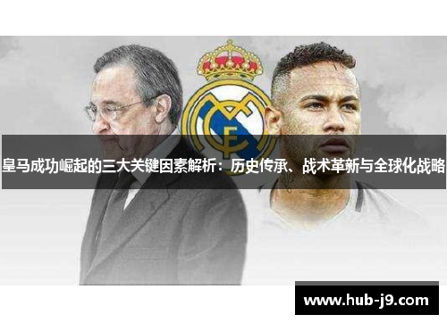 皇马成功崛起的三大关键因素解析：历史传承、战术革新与全球化战略