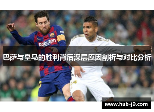 巴萨与皇马的胜利背后深层原因剖析与对比分析 巴萨与皇马的胜利背后深层原因剖析与对比分析