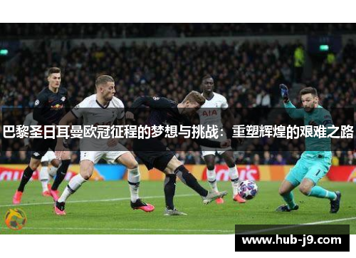 巴黎圣日耳曼欧冠征程的梦想与挑战：重塑辉煌的艰难之路