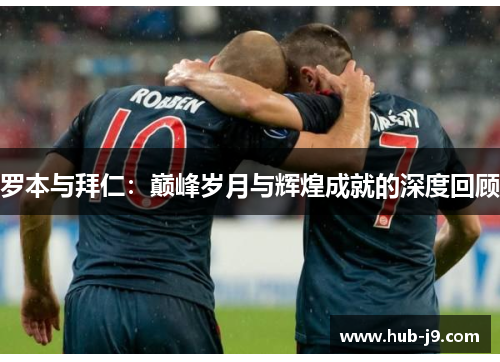 罗本与拜仁:巅峰岁月与辉煌成就的深度回顾 罗本与拜仁:巅峰岁月与辉煌成就的深度回顾