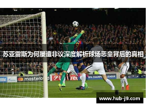苏亚雷斯为何屡遭非议深度解析球场恶童背后的真相