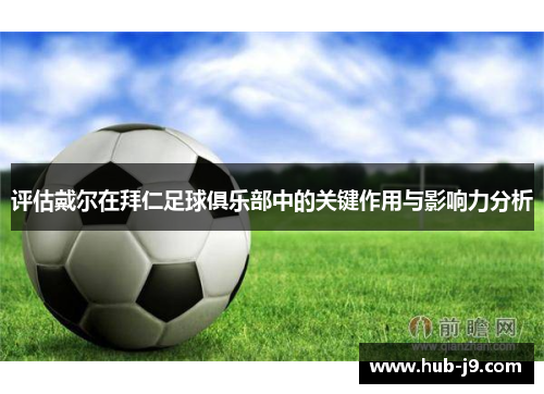 评估戴尔在拜仁足球俱乐部中的关键作用与影响力分析